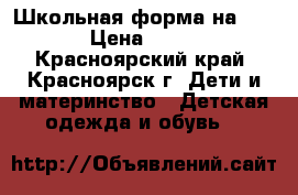 Школьная форма на 128 › Цена ­ 450 - Красноярский край, Красноярск г. Дети и материнство » Детская одежда и обувь   